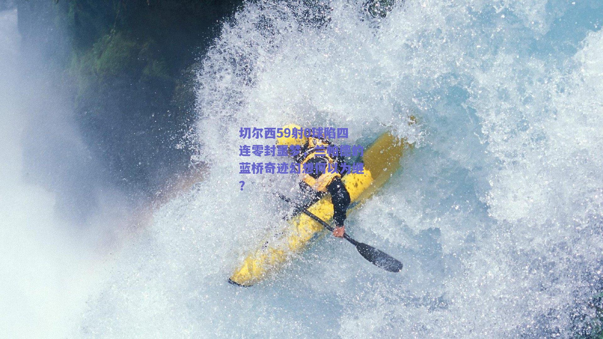 切尔西59射0球陷四连零封噩梦,兰帕德的蓝桥奇迹幻想何以为继?