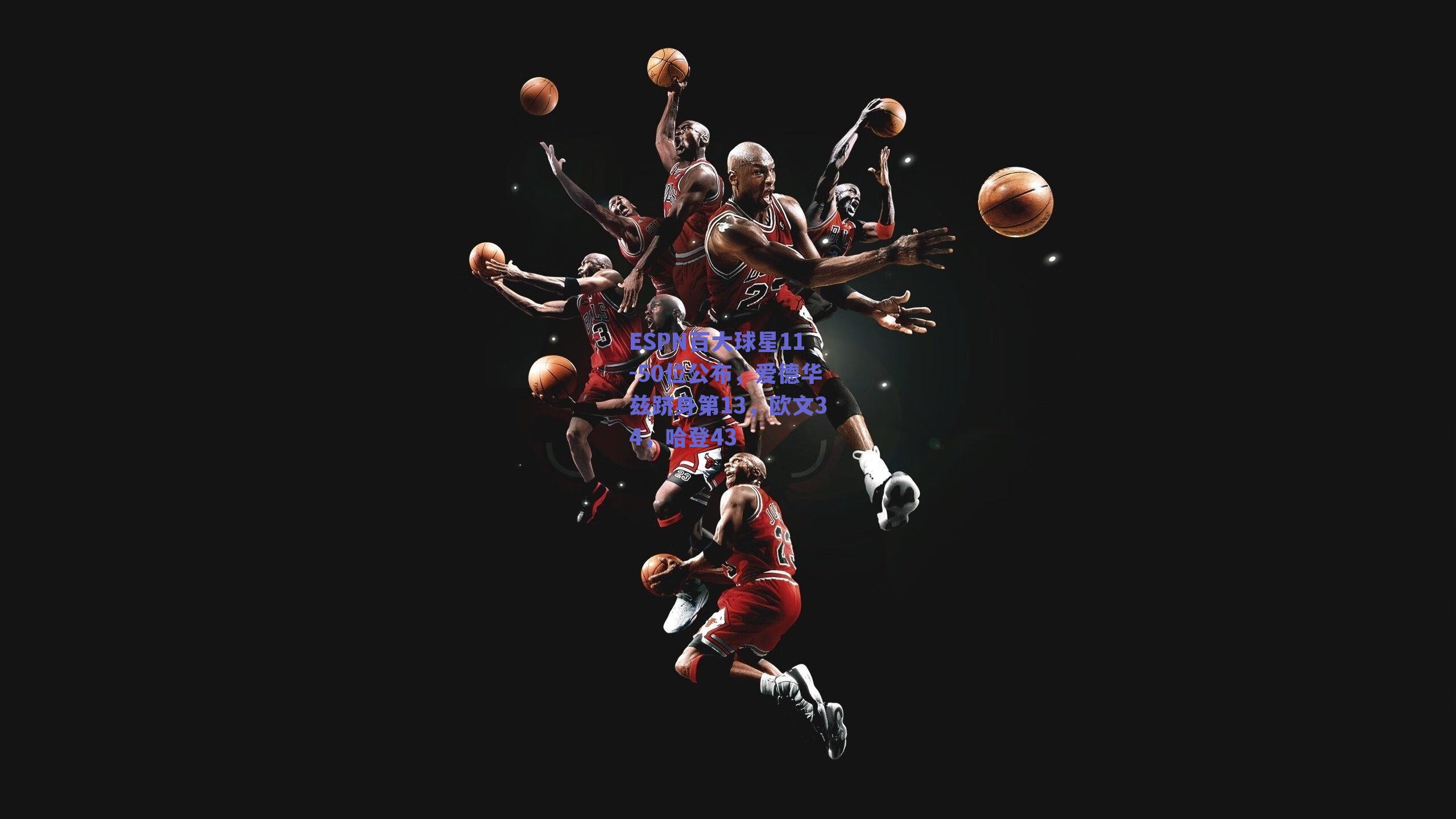 ESPN百大球星11-50位公布，爱德华兹跻身第13，欧文34，哈登43