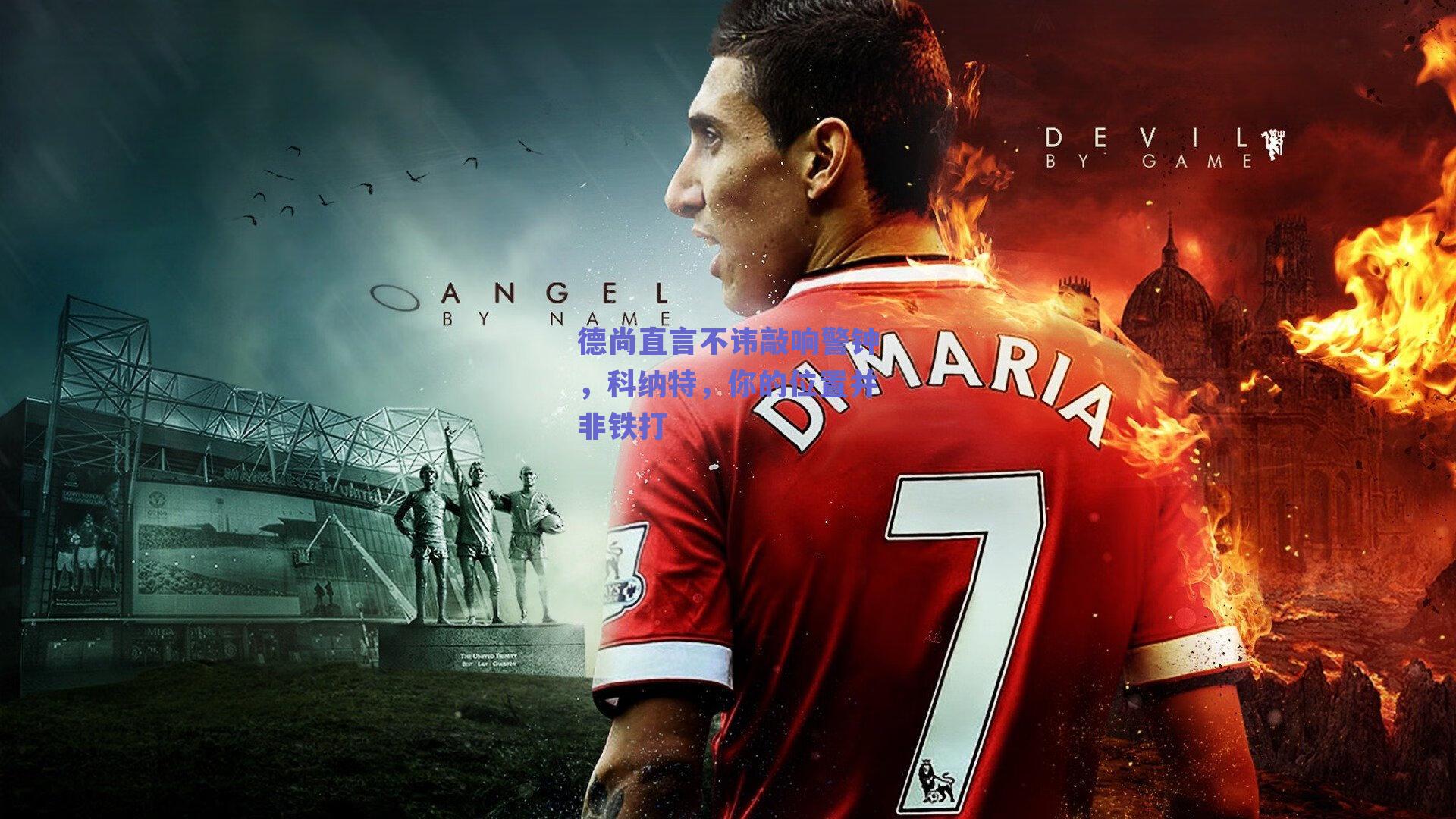 德尚直言不讳敲响警钟，科纳特，你的位置并非铁打