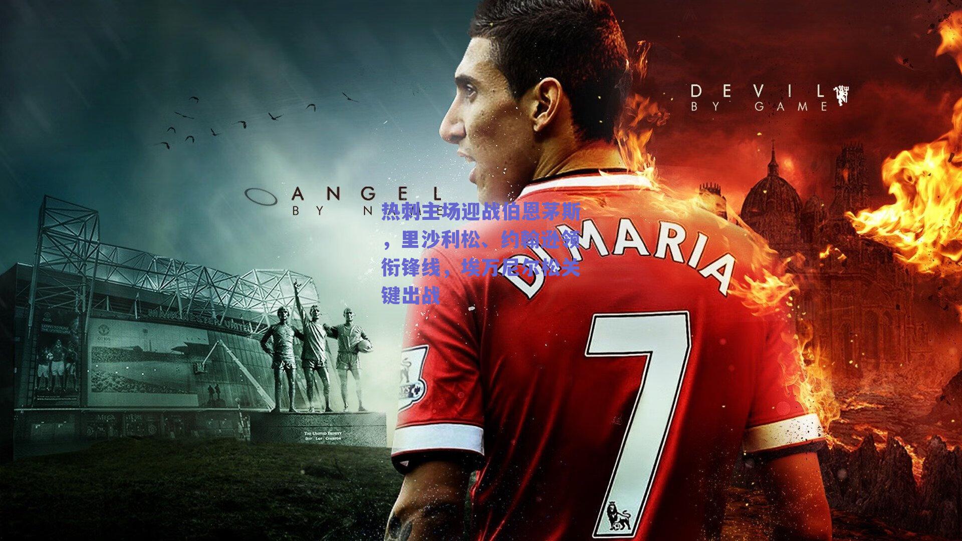 热刺主场迎战伯恩茅斯，里沙利松、约翰逊领衔锋线，埃万尼尔松关键出战