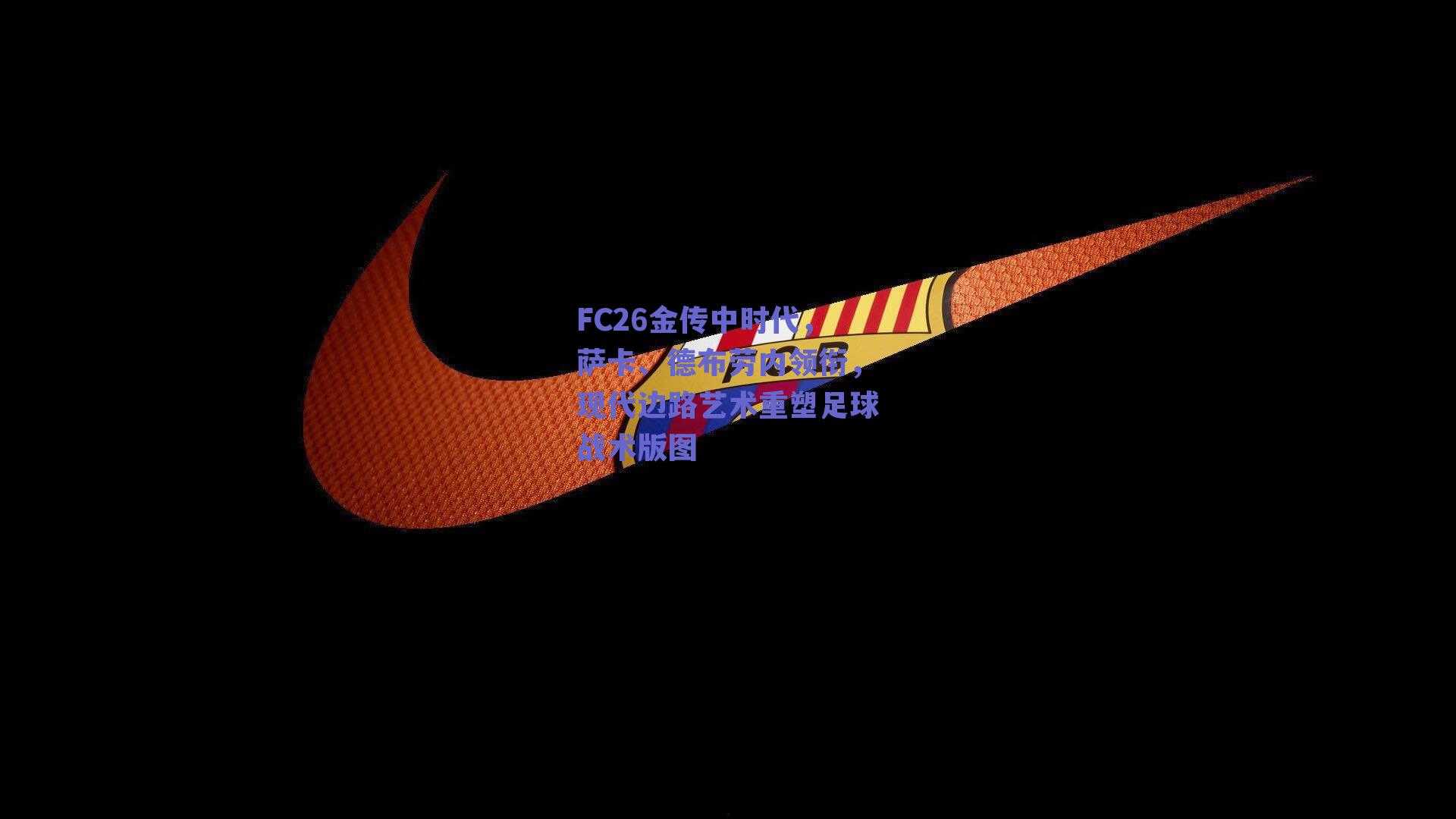 FC26金传中时代，萨卡、德布劳内领衔，现代边路艺术重塑足球战术版图