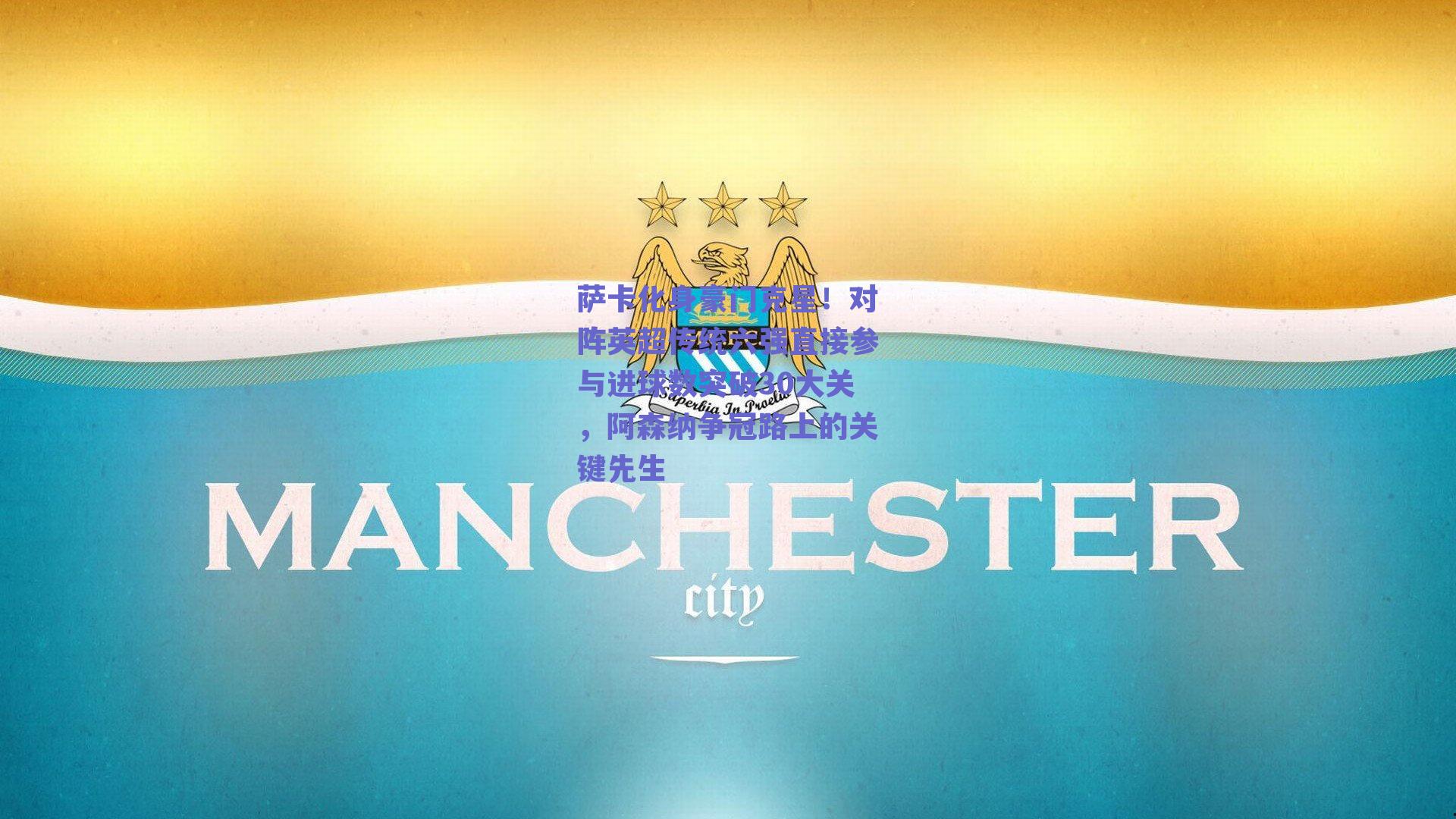 萨卡化身豪门克星！对阵英超传统六强直接参与进球数突破30大关，阿森纳争冠路上的关键先生