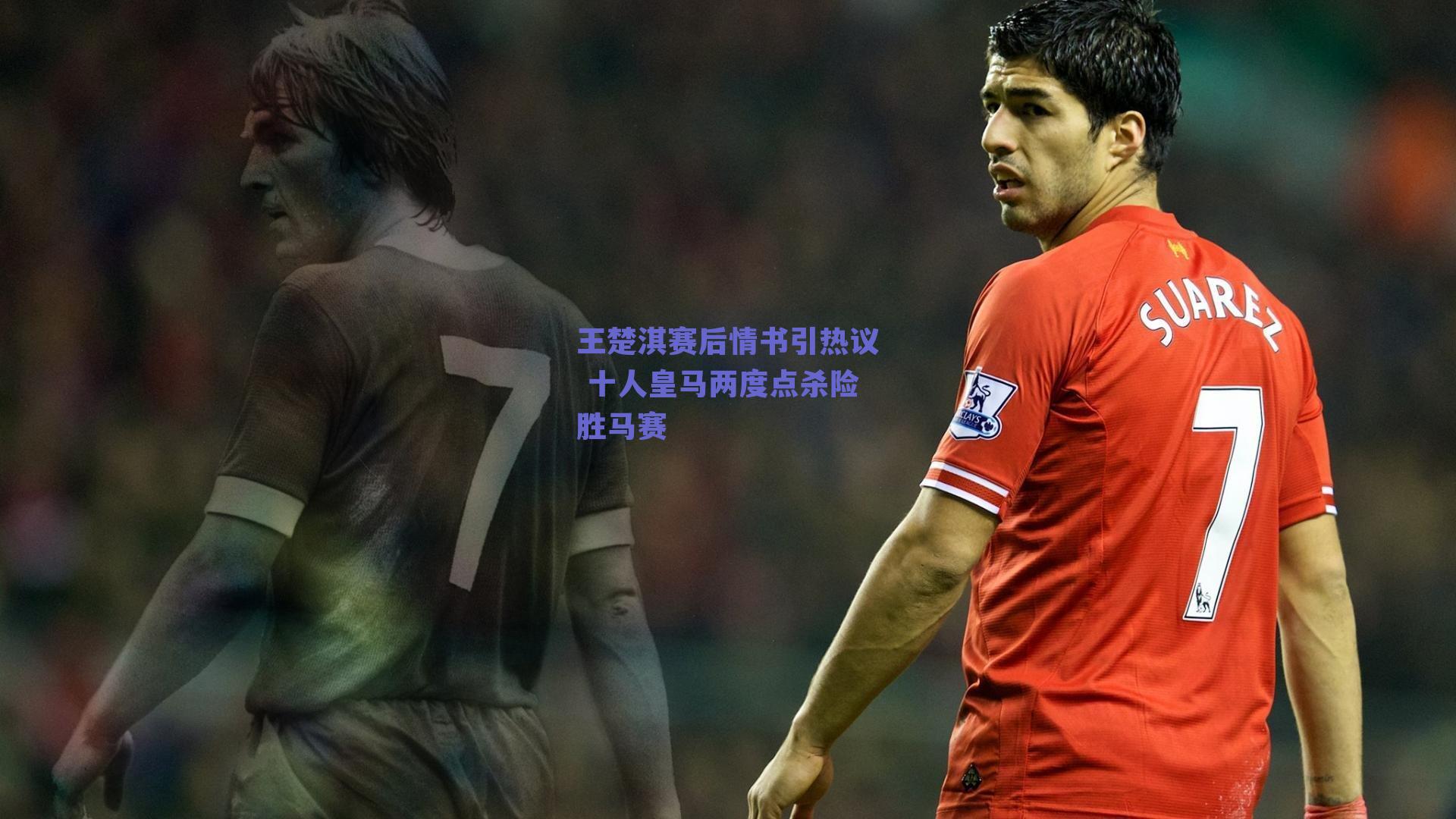 王楚淇赛后情书引热议 十人皇马两度点杀险胜马赛