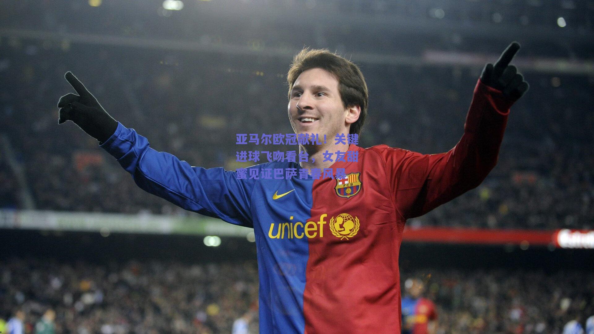 亚马尔欧冠献礼！关键进球飞吻看台，女友甜蜜见证巴萨青春风暴