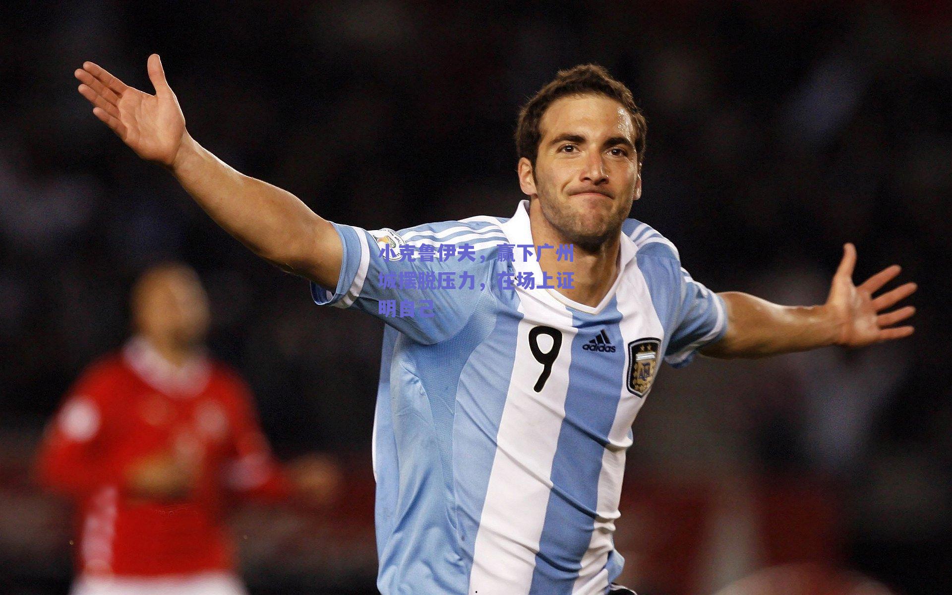 小克鲁伊夫，赢下广州城摆脱压力，在场上证明自己