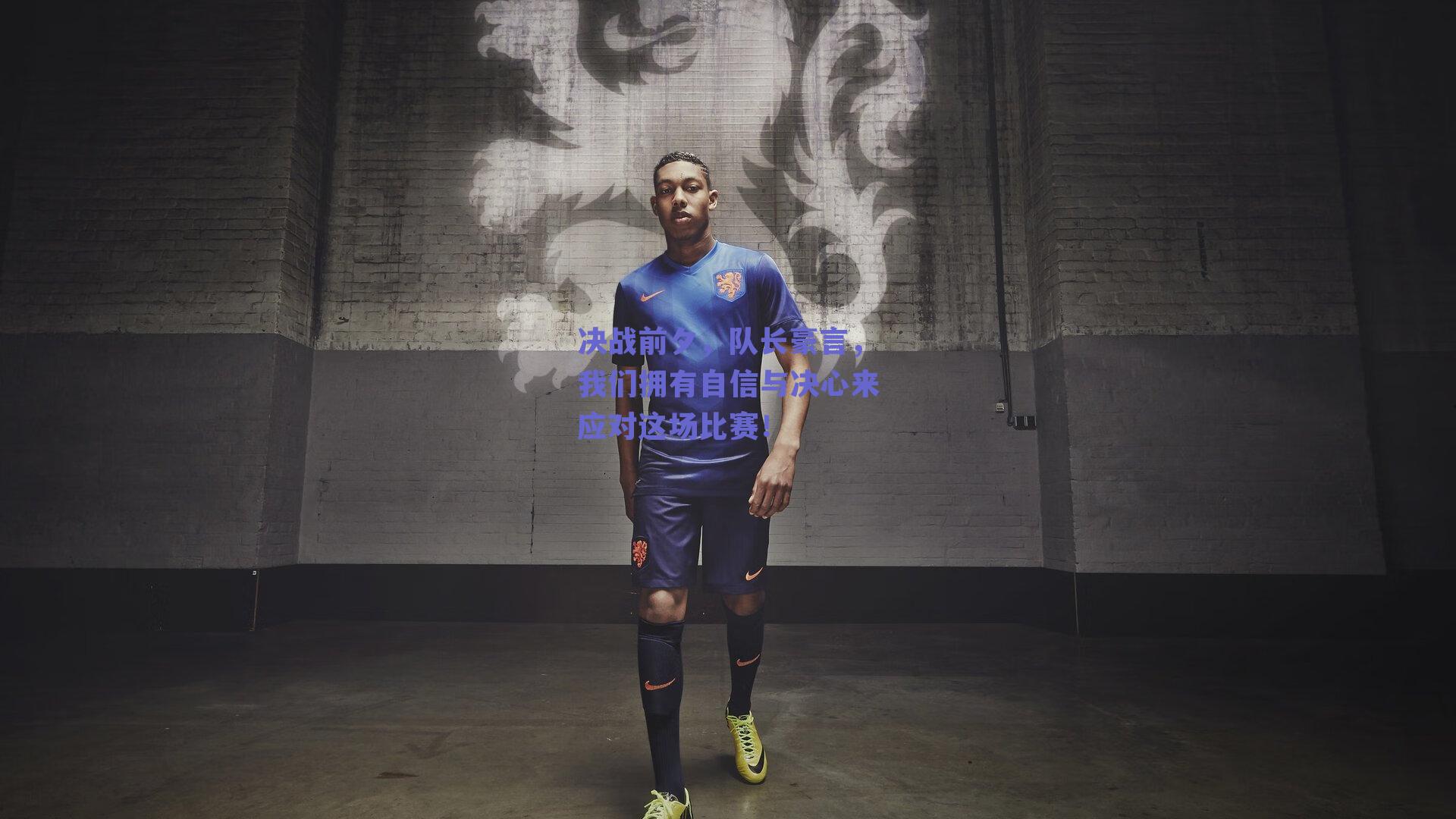 决战前夕,队长豪言,我们拥有自信与决心来应对这场比赛!