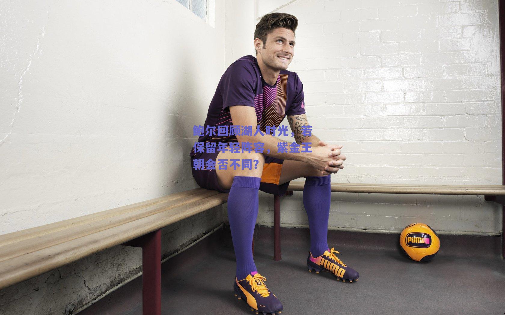 鲍尔回顾湖人时光，若保留年轻阵容，紫金王朝会否不同？