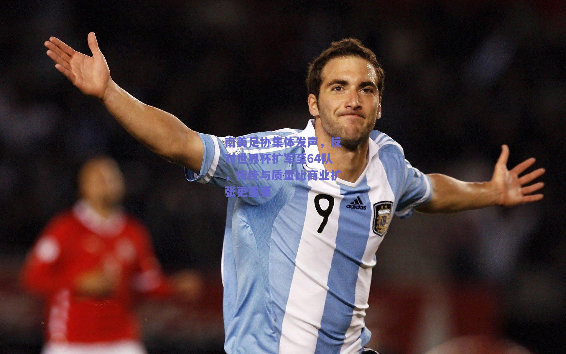 南美足协集体发声，反对世界杯扩军至64队，传统与质量比商业扩张更重要