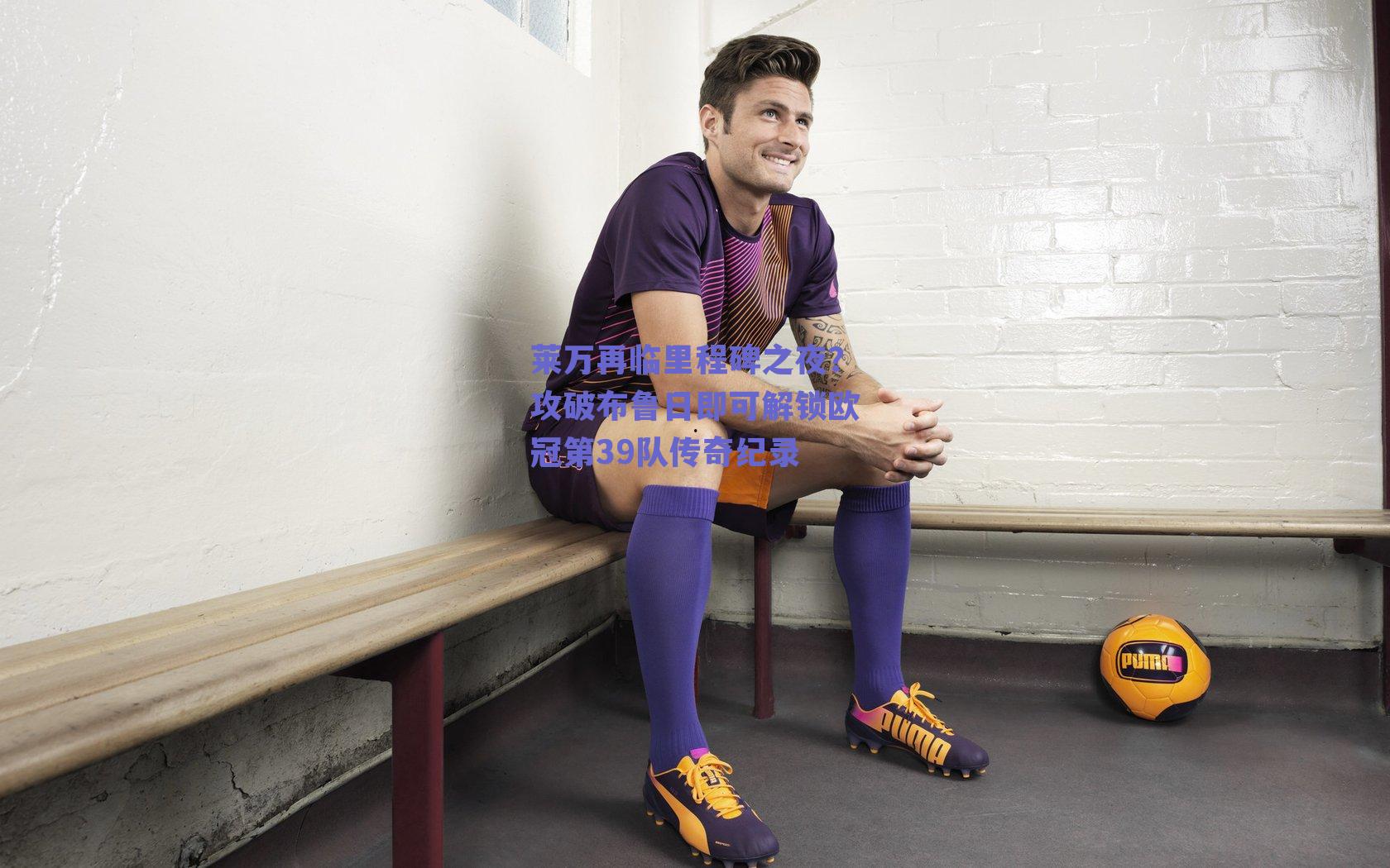 莱万再临里程碑之夜？攻破布鲁日即可解锁欧冠第39队传奇纪录