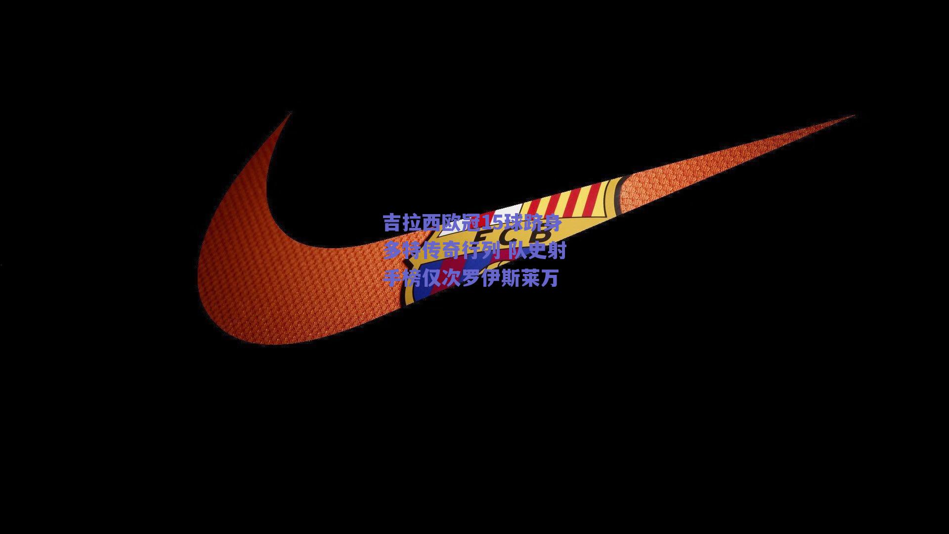 吉拉西欧冠15球跻身多特传奇行列 队史射手榜仅次罗伊斯莱万