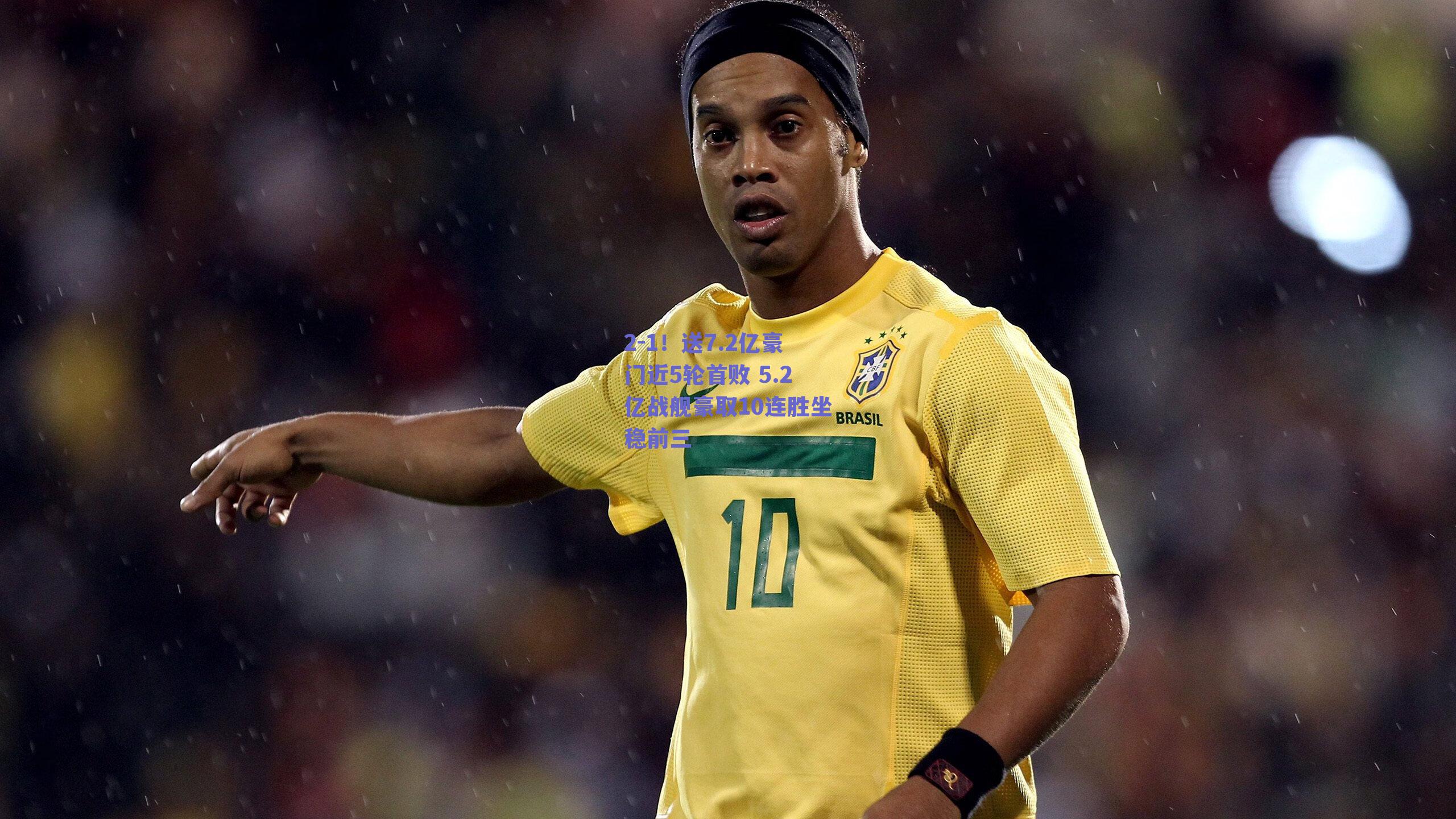 2-1！送7.2亿豪门近5轮首败 5.2亿战舰豪取10连胜坐稳前三