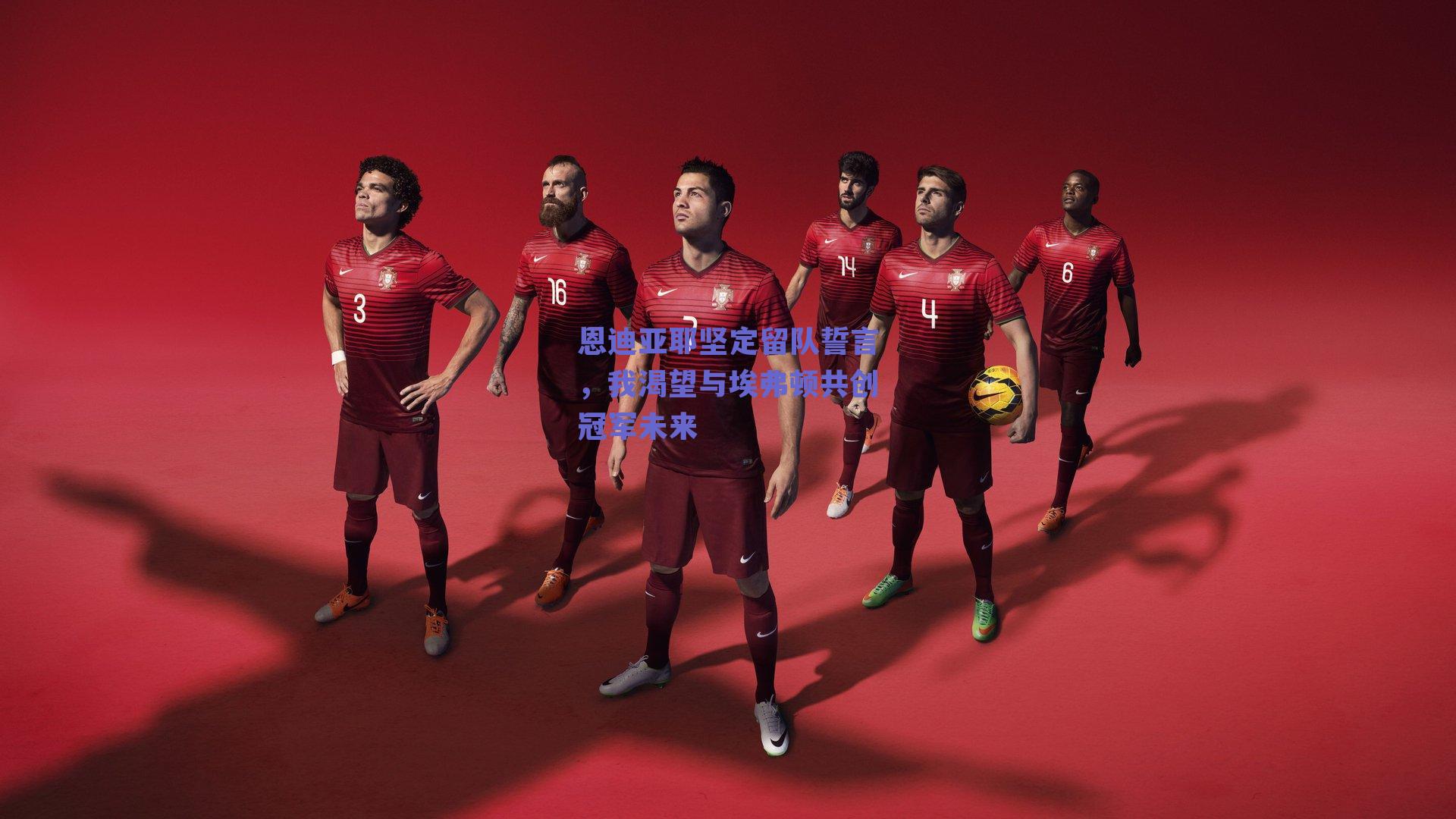 恩迪亚耶坚定留队誓言，我渴望与埃弗顿共创冠军未来