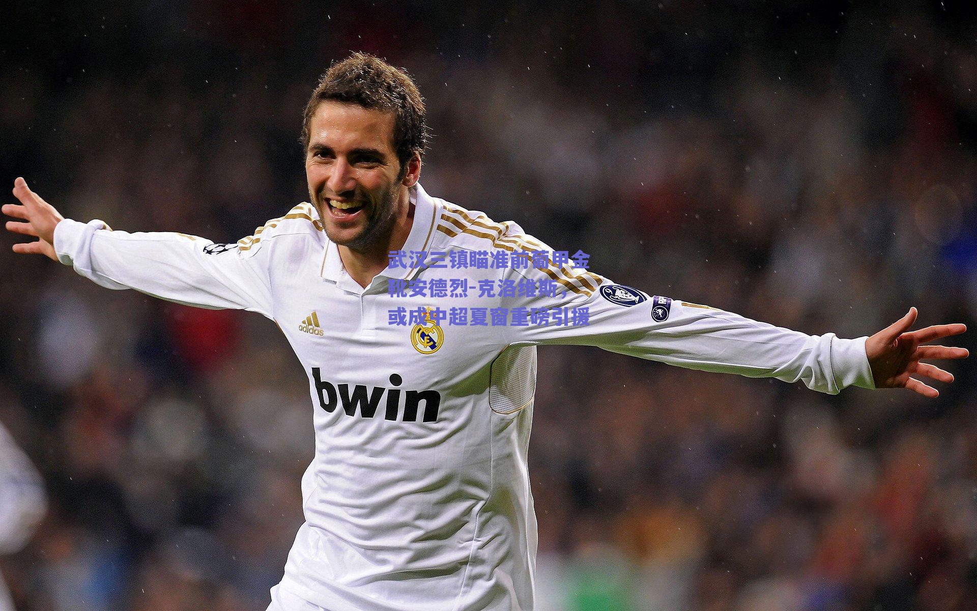 武汉三镇瞄准前葡甲金靴安德烈-克洛维斯，或成中超夏窗重磅引援