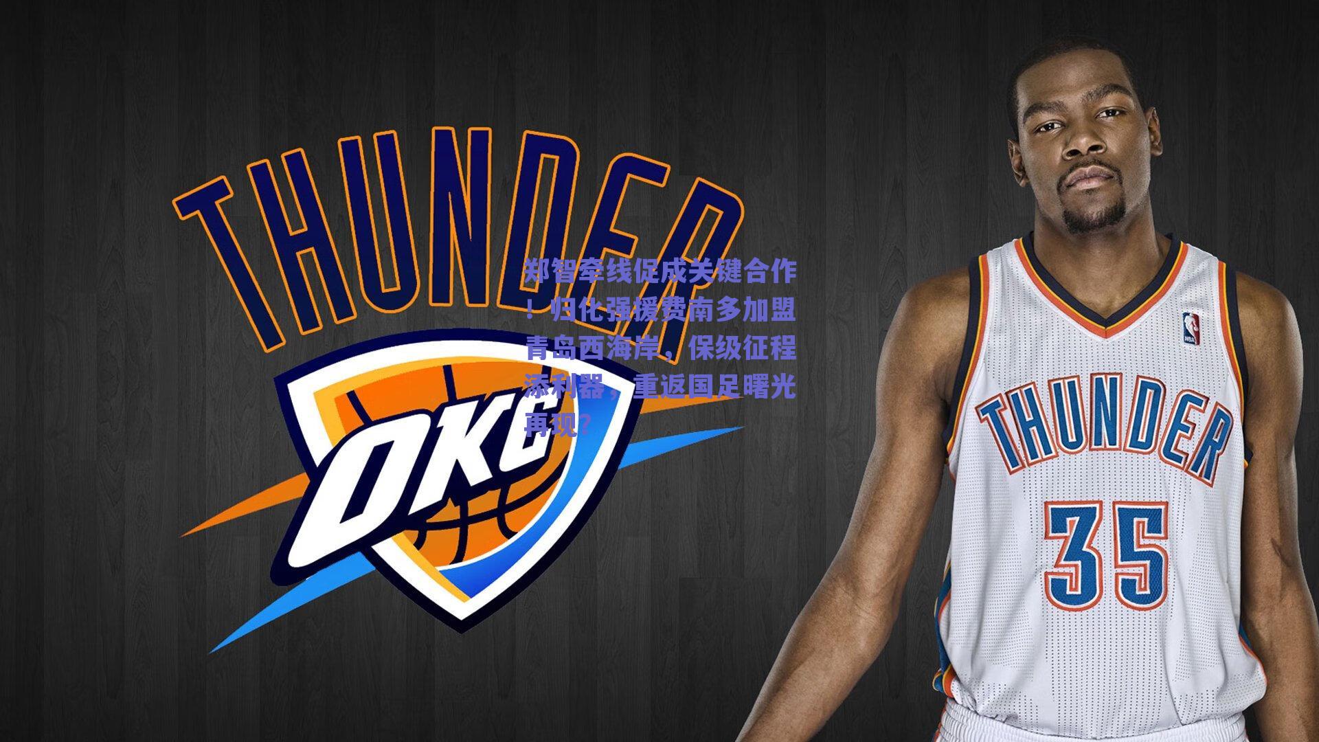 郑智牵线促成关键合作！归化强援费南多加盟青岛西海岸，保级征程添利器，重返国足曙光再现？